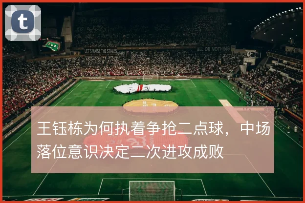 王钰栋为何执着争抢二点球，中场落位意识决定二次进攻成败