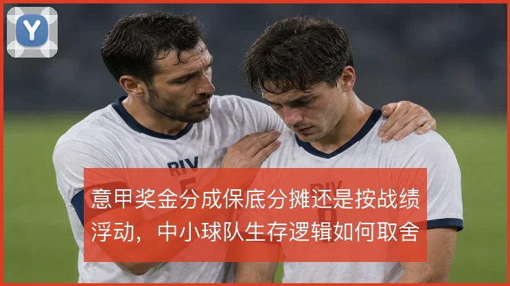 意甲奖金分成保底分摊还是按战绩浮动，中小球队生存逻辑如何取舍
