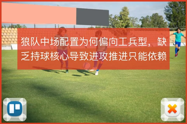 狼队中场配置为何偏向工兵型，缺乏持球核心导致进攻推进只能依赖边路