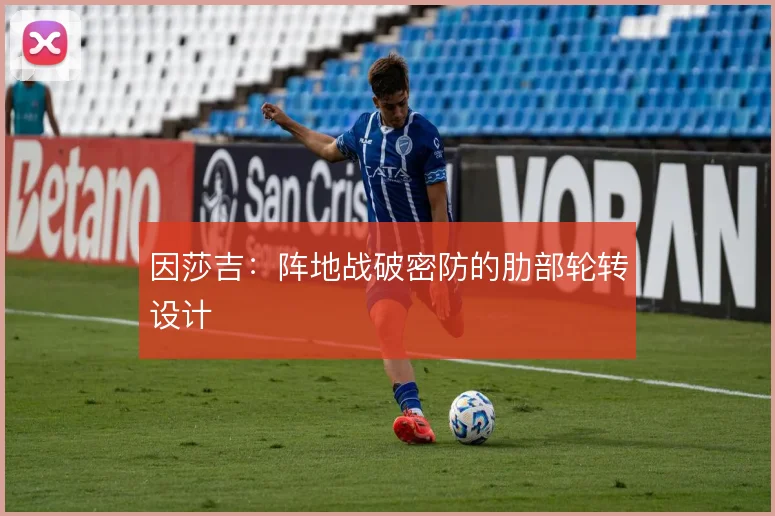 因莎吉：阵地战破密防的肋部轮转设计