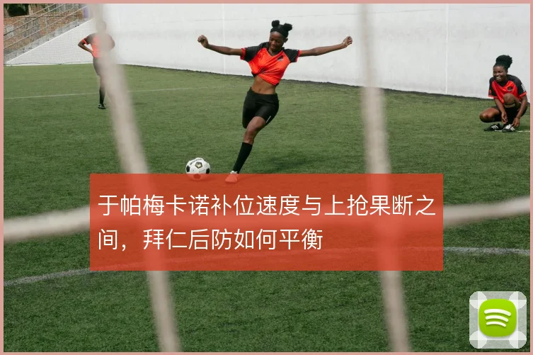 于帕梅卡诺补位速度与上抢果断之间，拜仁后防如何平衡