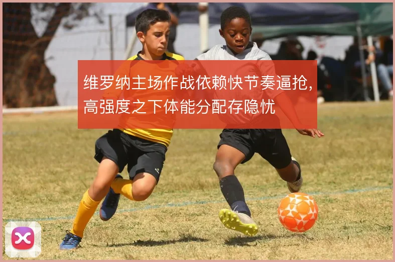 维罗纳主场作战依赖快节奏逼抢，高强度之下体能分配存隐忧