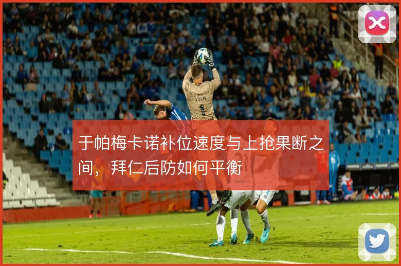于帕梅卡诺补位速度与上抢果断之间，拜仁后防如何平衡