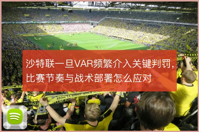 沙特联一旦VAR频繁介入关键判罚，比赛节奏与战术部署怎么应对