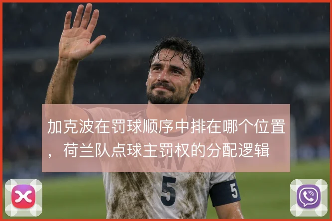 加克波在罚球顺序中排在哪个位置，荷兰队点球主罚权的分配逻辑