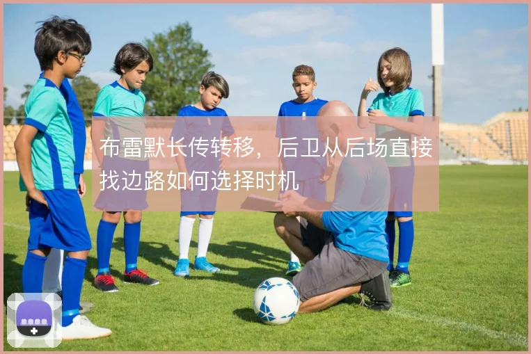 布雷默长传转移,后卫从后场直接找边路如何选择时机