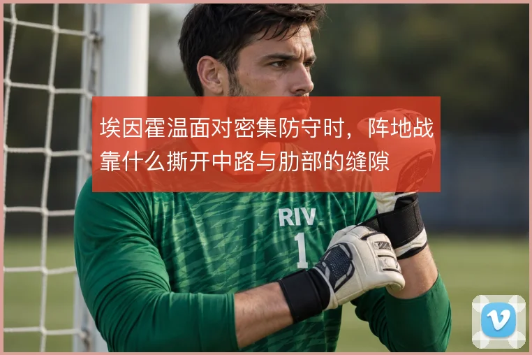 埃因霍温面对密集防守时，阵地战靠什么撕开中路与肋部的缝隙