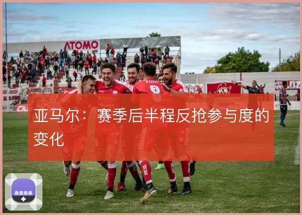 亚马尔：赛季后半程反抢参与度的变化