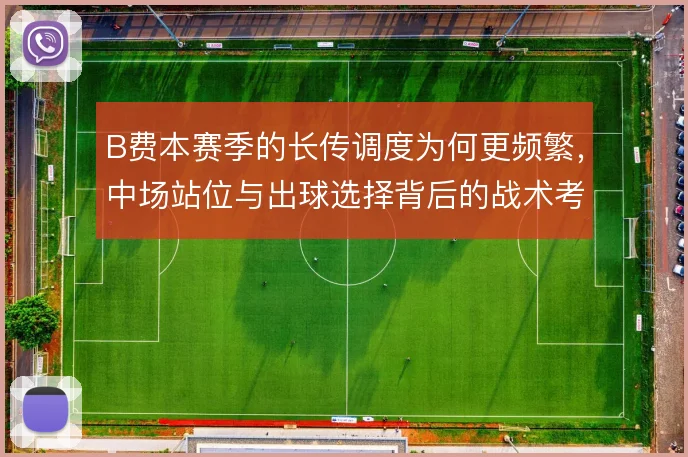 B费本赛季的长传调度为何更频繁，中场站位与出球选择背后的战术考量