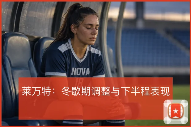 莱万特:冬歇期调整与下半程表现