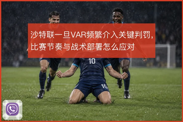沙特联一旦VAR频繁介入关键判罚，比赛节奏与战术部署怎么应对