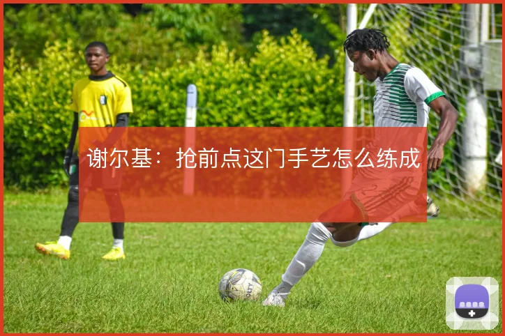 谢尔基：抢前点这门手艺怎么练成