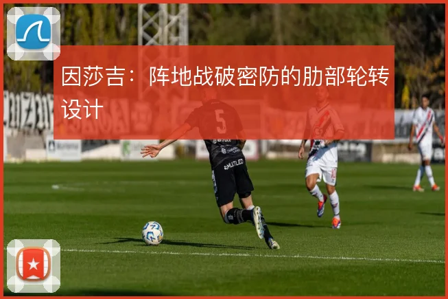 因莎吉：阵地战破密防的肋部轮转设计