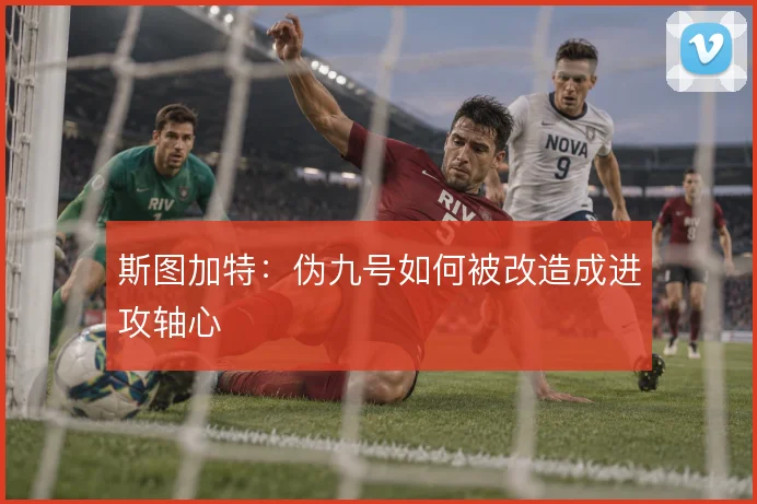 斯图加特：伪九号如何被改造成进攻轴心