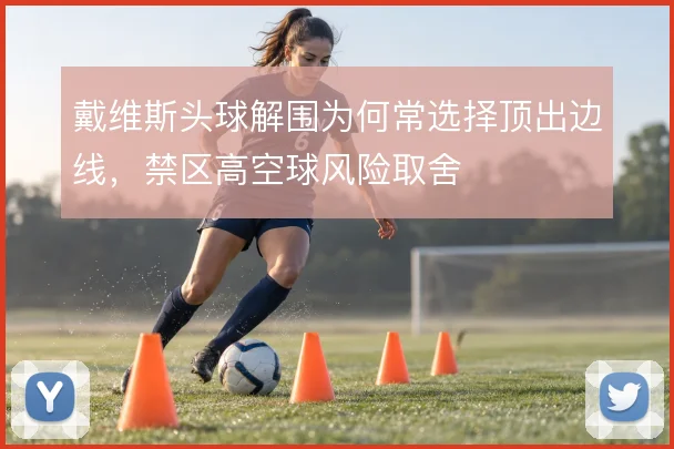 戴维斯头球解围为何常选择顶出边线,禁区高空球风险取舍