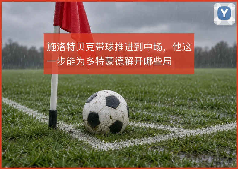 施洛特贝克带球推进到中场，他这一步能为多特蒙德解开哪些局