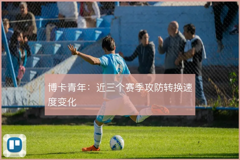 博卡青年：近三个赛季攻防转换速度变化