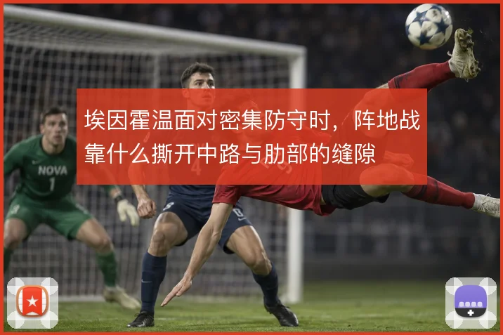 埃因霍温面对密集防守时，阵地战靠什么撕开中路与肋部的缝隙