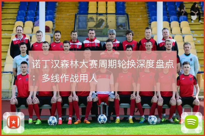 诺丁汉森林大赛周期轮换深度盘点：多线作战用人