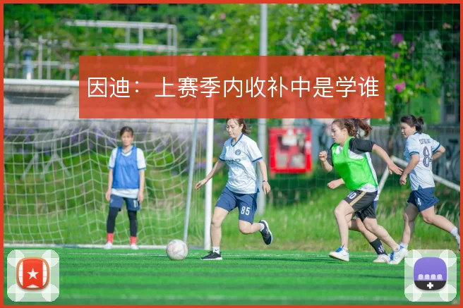 因迪：上赛季内收补中是学谁