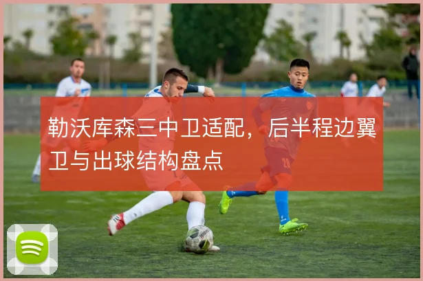 勒沃库森三中卫适配，后半程边翼卫与出球结构盘点
