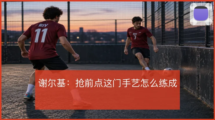 谢尔基：抢前点这门手艺怎么练成