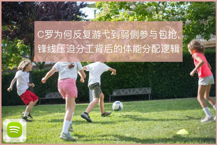 C罗为何反复游弋到弱侧参与包抢，锋线压迫分工背后的体能分配逻辑