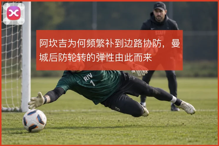 阿坎吉为何频繁补到边路协防,曼城后防轮转的弹性由此而来