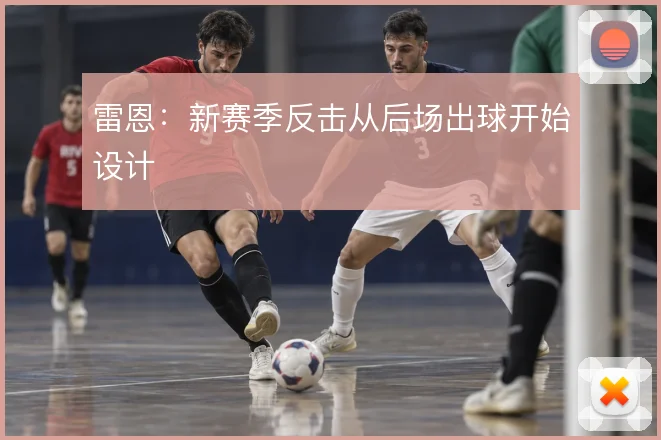 雷恩：新赛季反击从后场出球开始设计