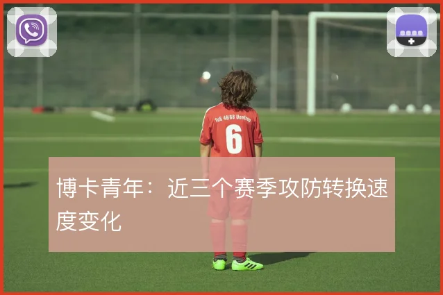 博卡青年：近三个赛季攻防转换速度变化