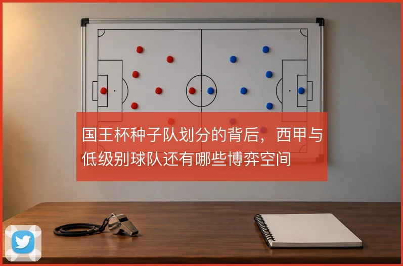 国王杯种子队划分的背后，西甲与低级别球队还有哪些博弈空间