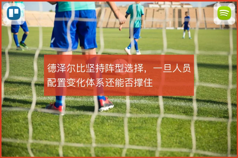 德泽尔比坚持阵型选择,一旦人员配置变化体系还能否撑住