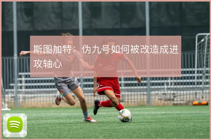 斯图加特：伪九号如何被改造成进攻轴心