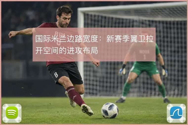 国际米兰边路宽度：新赛季翼卫拉开空间的进攻布局