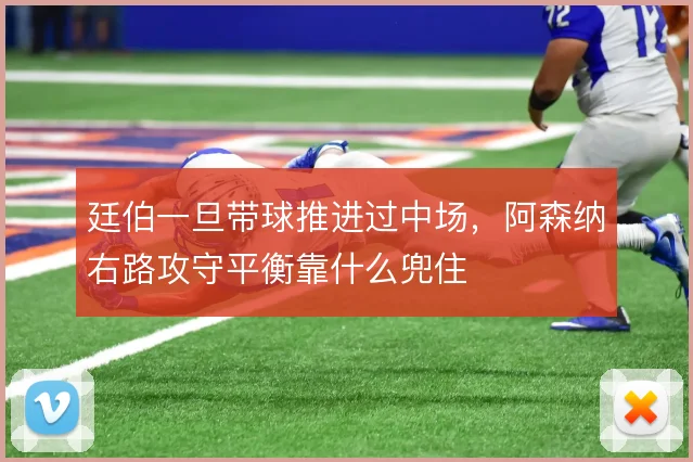 廷伯一旦带球推进过中场，阿森纳右路攻守平衡靠什么兜住