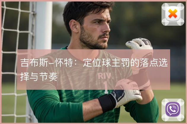 吉布斯-怀特：定位球主罚的落点选择与节奏