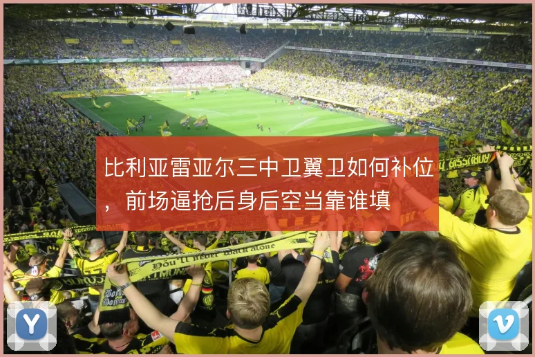 比利亚雷亚尔三中卫翼卫如何补位，前场逼抢后身后空当靠谁填
