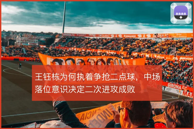 王钰栋为何执着争抢二点球,中场落位意识决定二次进攻成败