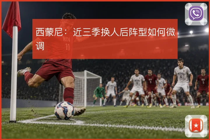 西蒙尼：近三季换人后阵型如何微调