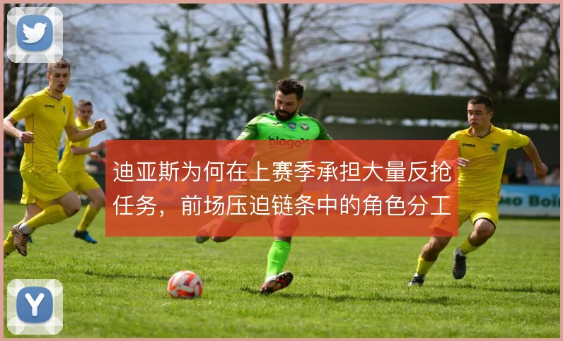 迪亚斯为何在上赛季承担大量反抢任务,前场压迫链条中的角色分工