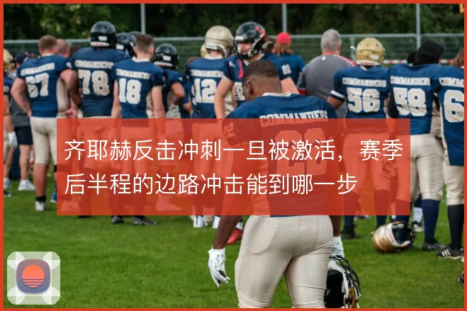 齐耶赫反击冲刺一旦被激活，赛季后半程的边路冲击能到哪一步
