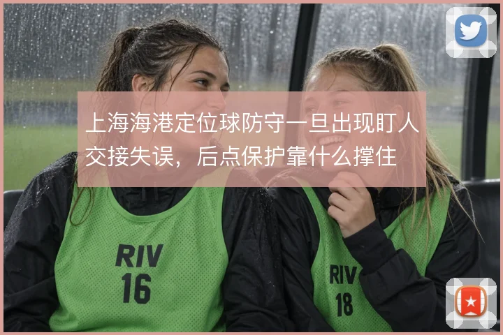 上海海港定位球防守一旦出现盯人交接失误，后点保护靠什么撑住