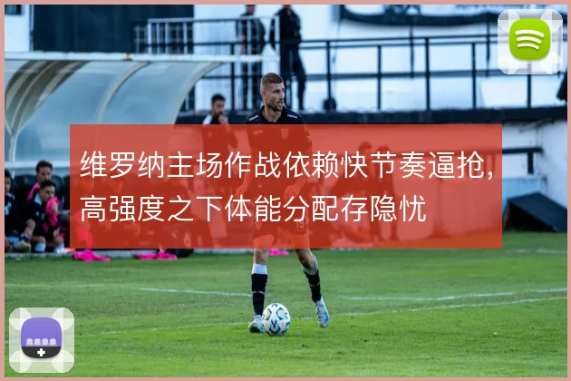 维罗纳主场作战依赖快节奏逼抢，高强度之下体能分配存隐忧