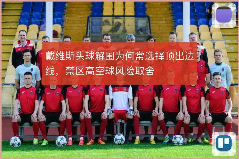戴维斯头球解围为何常选择顶出边线,禁区高空球风险取舍