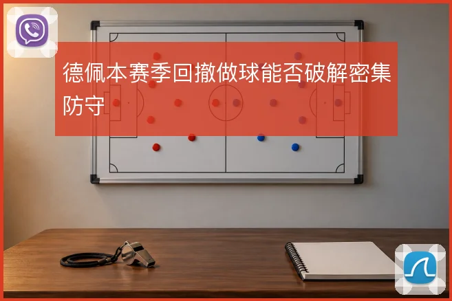 德佩本赛季回撤做球能否破解密集防守